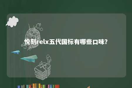 悦刻relx五代国标有哪些口味
？ 
